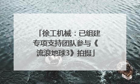 徐工机械：已组建专项支持团队参与《流浪地球3》拍摄